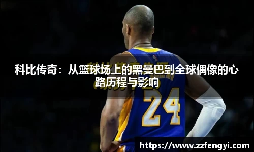 科比传奇：从篮球场上的黑曼巴到全球偶像的心路历程与影响