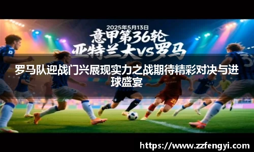罗马队迎战门兴展现实力之战期待精彩对决与进球盛宴