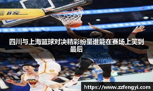 四川与上海篮球对决精彩纷呈谁能在赛场上笑到最后