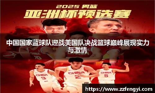 中国国家蓝球队迎战美国队决战篮球巅峰展现实力与激情