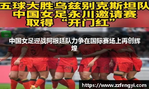 中国女足迎战阿根廷队力争在国际赛场上再创辉煌