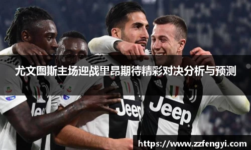 尤文图斯主场迎战里昂期待精彩对决分析与预测