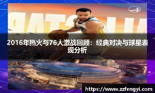 2016年热火与76人激战回顾：经典对决与球星表现分析