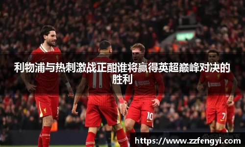 利物浦与热刺激战正酣谁将赢得英超巅峰对决的胜利