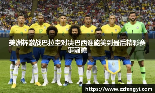 美洲杯激战巴拉圭对决巴西谁能笑到最后精彩赛事前瞻